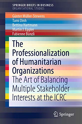 The Professionalization of Humanitarian Organizations: The Art of Balancing Multiple Stakeholder Interests at the ICRC (SpringerBriefs in Organisational Studies) von Springer