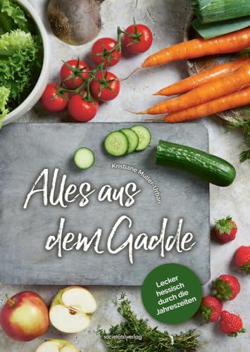Alles aus dem Gadde: Lecker hessisch durch die Jahreszeiten | Feine Rezeptauswahl mit saisonalen und regionalen Zutaten | Von Mangold über Schwarzwurzeln bis zu Rhabarber von Societäts-Verlag