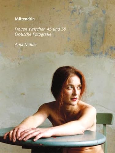 Mittendrin. Erotische Fotografien von Frauen zwischen 45 und 55: Erotische Fotografien. Frauen zwischen 45 und 55 Mittendrin. Erotische Fotografien von Frauen zwischen 45 und 55: Erotische Fotografien. Frauen zwischen 45 und 55