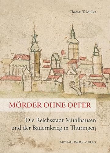 Mörder ohne Opfer: Die Reichsstadt Mühlhausen und der Bauernkrieg in Thüringen (Schriftenreihe der Friedrich-Christian-Lesser-Stiftung)