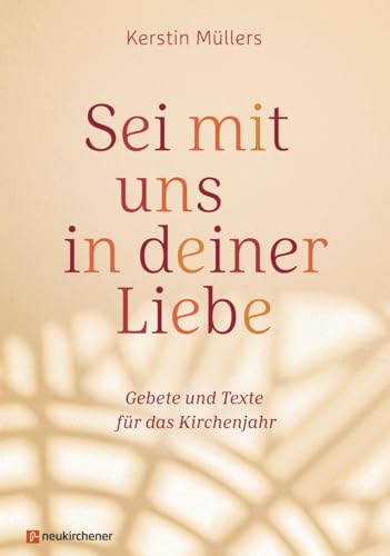 Sei mit uns in deiner Liebe: Gebete und Texte für das Kirchenjahr von Neukirchener Verlag