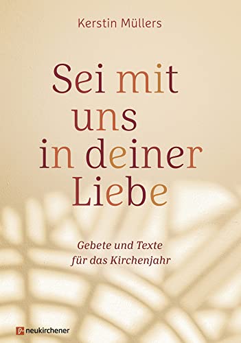 Sei mit uns in deiner Liebe: Gebete und Texte für das Kirchenjahr von Neukirchener Verlag