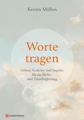 Worte tragen: Gebete, Gedichte und Impulse für die Sterbe- und Trauerbegleitung von Neukirchener Verlag