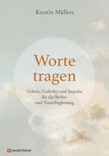 Worte tragen: Gebete, Gedichte und Impulse für die Sterbe- und Trauerbegleitung Worte tragen: Gebete, Gedichte und Impulse für die Sterbe- und Trauerbegleitung von Neukirchener Verlag