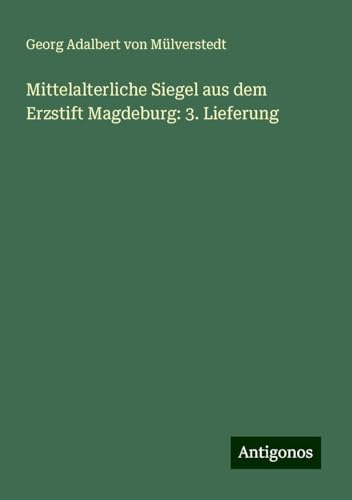 Mittelalterliche Siegel aus dem Erzstift Magdeburg: 3. Lieferung von Antigonos Verlag