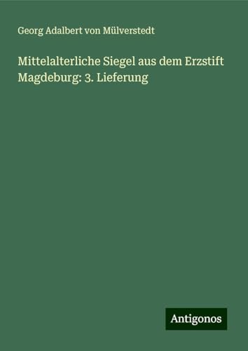 Mittelalterliche Siegel aus dem Erzstift Magdeburg: 3. Lieferung von Antigonos Verlag