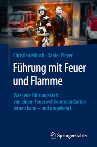 Führung mit Feuer und Flamme: Was jede Führungskraft von einem Feuerwehrkommandanten lernen kann – und umgekehrt Führung mit Feuer und Flamme: Was jede Führungskraft von einem Feuerwehrkommandanten lernen kann – und umgekehrt von Springer