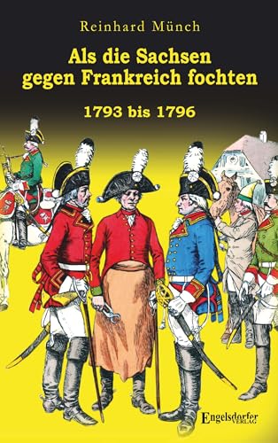 Als die Sachsen gegen Frankreich fochten: 1793 bis 1796 von Engelsdorfer Verlag