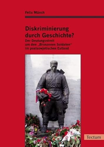 Diskriminierung durch Geschichte?: Der Deutungsstreit um den „Bronzenen Soldaten“ im postsowjetischen Estland von Tectum Wissenschaftsverlag