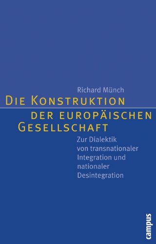 Die Konstruktion der europäischen Gesellschaft: Zur Dialektik von transnationaler Integration und nationaler Desintegration Die Konstruktion der europäischen Gesellschaft: Zur Dialektik von transnationaler Integration und nationaler Desintegration