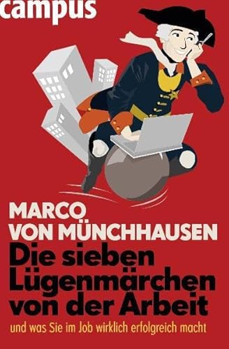 Die sieben Lügenmärchen von der Arbeit: ... und was Sie im Job wirklich erfolgreich macht Die sieben Lügenmärchen von der Arbeit: ... und was Sie im Job wirklich erfolgreich macht
