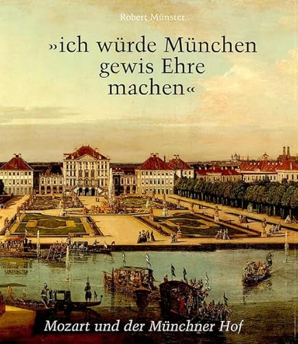 "ich würde München gewis Ehre machen": Mozart und der Kurfürstliche Hof zu München