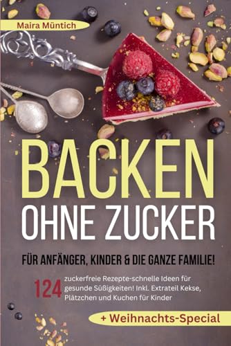 Backen ohne Zucker für Anfänger, Kinder & die ganze Familie!: 124 zuckerfreie Rezepte-schnelle Ideen für gesunde Süßigkeiten! Inkl. Extra Kekse, Plätzchen und Kuchen für Kinder + Weihnachts-Special von Independently published