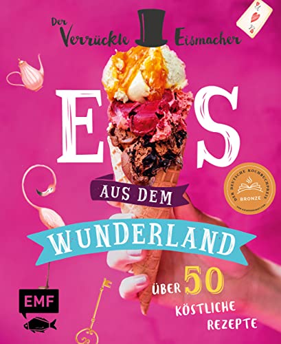 Eis aus dem Wunderland: Alles, was du wissen musst und 50 köstliche Rezepte vom kultigen Profi "Der verrückte Eismacher" – von klassisch bis ausgeflippt von Edition Michael Fischer