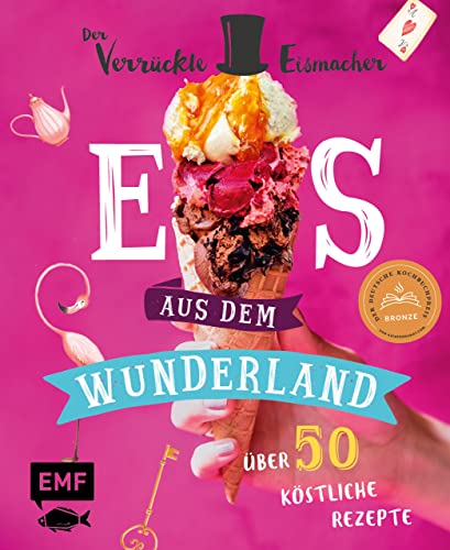 Eis aus dem Wunderland: Alles, was du wissen musst und 50 köstliche Rezepte vom kultigen Profi "Der verrückte Eismacher" – von klassisch bis ausgeflippt von Edition Michael Fischer / EMF Verlag