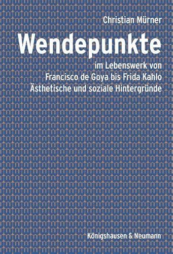 Wendepunkte: im Lebenswerk von Francisco de Goya bis Frida Kahlo. Ästhetische und soziale Hintergründe. Zahlreiche farbige Abbildungen von Königshausen u. Neumann