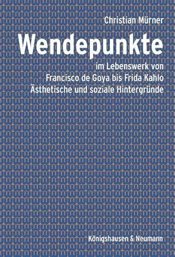 Wendepunkte: im Lebenswerk von Francisco de Goya bis Frida Kahlo. Ästhetische und soziale Hintergründe. Zahlreiche farbige Abbildungen von Königshausen & Neumann