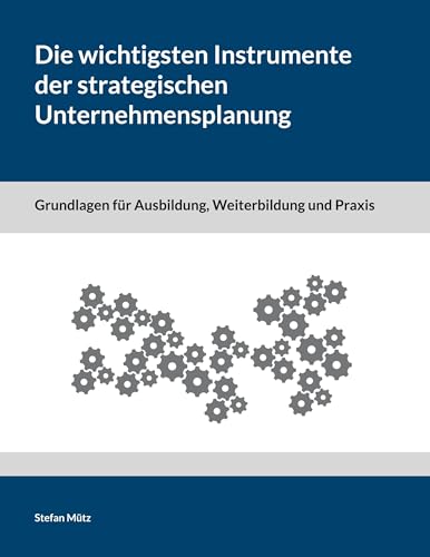 Die wichtigsten Instrumente der strategischen Unternehmensplanung: Grundlagen für Ausbildung, Weiterbildung und Praxis von Book on Demand