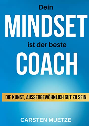 Dein MINDSET ist der beste COACH: Die Kunst, außergewöhnlich gut zu sein - dein Mindset richtig trainieren und selbstbewusst alle deine Wünsche und Ziele erreichen! von tredition