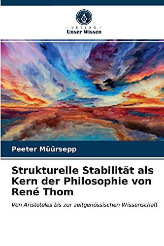 Strukturelle Stabilität als Kern der Philosophie von René Thom: Von Aristoteles bis zur zeitgenössischen Wissenschaft