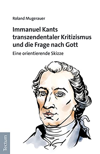 Immanuel Kants transzendentaler Kritizismus und die Frage nach Gott: Eine orientierende Skizze von Tectum Wissenschaftsverlag