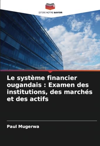 Le système financier ougandais : Examen des institutions, des marchés et des actifs von Editions Notre Savoir