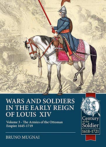 Wars and Soldiers in the Early Reign of Louis XIV, Volume 3: The Armies of the Ottoman Empire 1645-1719 (Century of the Soldier, Band 3)