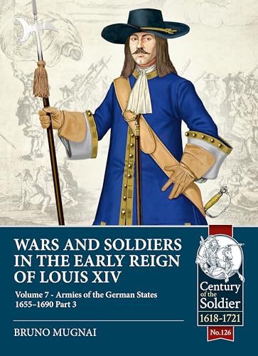 Wars and Soldiers in the Early Reign of Louis XIV - Volume 7, Part 3: Armies of the German States 1655-1690, Part 3 (Century of the Soldier, Band 126) von Helion & Company