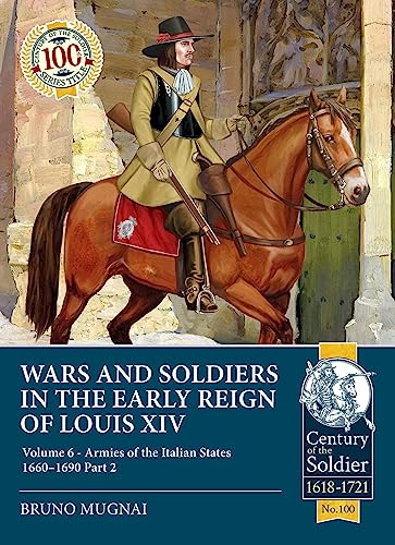 Wars and Soldiers in the Early Reign of Louis XIV: Armies of the Italian States, 1660-1690 (6) (Century of the Soldier, 100, Band 6)