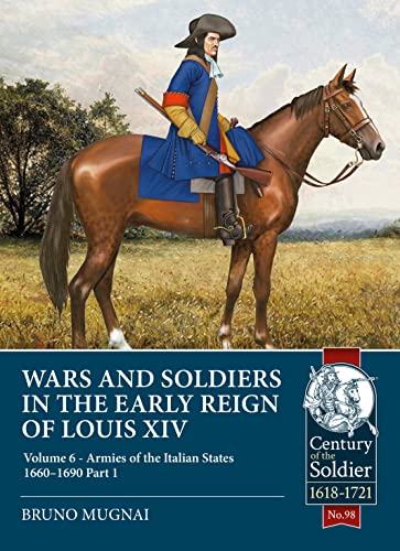 Wars and Soldiers in the Early Reign of Louis XIV: Armies of the Italian States - 1660-1690 (Century of the Soldier, 6, Band 98)
