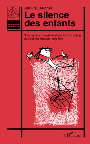 LE SILENCE DES ENFANTS: Trois récits enchevêtrés d'une histoire unique suivis d'une nouvelle sans titre LE SILENCE DES ENFANTS: Trois récits enchevêtrés d'une histoire unique suivis d'une nouvelle sans titre