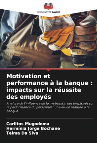 Motivation et performance à la banque : impacts sur la réussite des employés: Analyse de l'influence de la motivation des employés sur la performance du personnel : une étude réalisée à la banque von Editions Notre Savoir