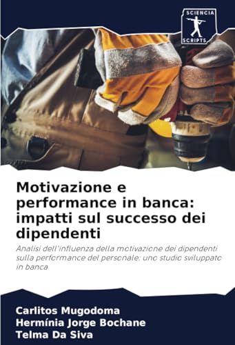 Motivazione e performance in banca: impatti sul successo dei dipendenti: Analisi dell'influenza della motivazione dei dipendenti sulla performance del personale: uno studio sviluppato in banca von Sciencia Scripts
