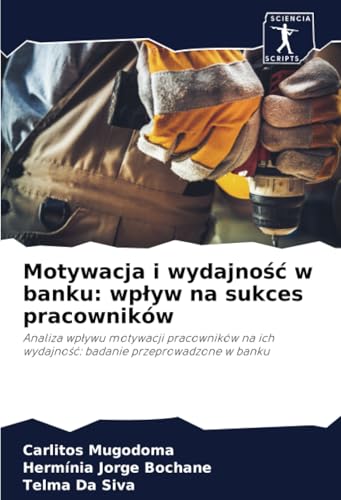 Motywacja i wydajność w banku: wpływ na sukces pracowników: Analiza wpływu motywacji pracowników na ich wydajność: badanie przeprowadzone w banku: ... ich wydajno¿¿: badanie przeprowadzone w banku von Sciencia Scripts