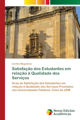 Satisfação dos Estudantes em relação à Qualidade dos Serviços: Grau de Satisfação dos Estudantes em relação à Qualidade dos Serviços Prestados nas Universidades Públicas: Caso da UEM von Novas Edições Acadêmicas