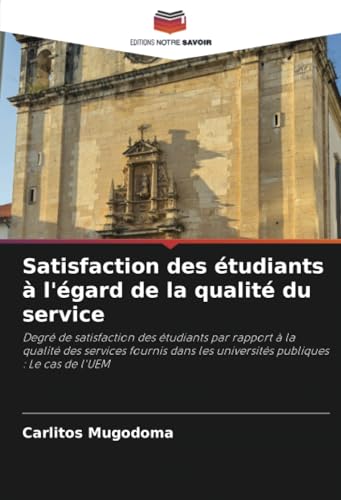 Satisfaction des étudiants à l'égard de la qualité du service: Degré de satisfaction des étudiants par rapport à la qualité des services fournis dans les universités publiques : Le cas de l'UEM von Editions Notre Savoir