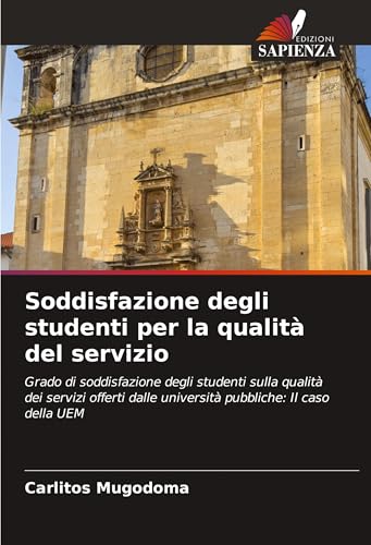 Soddisfazione degli studenti per la qualità del servizio: Grado di soddisfazione degli studenti sulla qualità dei servizi offerti dalle università pubbliche: Il caso della UEM von Edizioni Sapienza