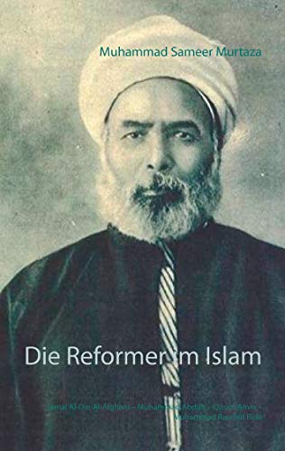 Die Reformer im Islam: Jamal Al-Din Al-Afghani – Muhammad Abduh – Qasim Amin – Muhammad Raschid Rida Die Reformer im Islam: Jamal Al-Din Al-Afghani – Muhammad Abduh – Qasim Amin – Muhammad Raschid Rida