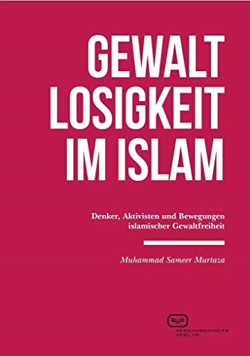 Gewaltlosigkeit im Islam: Denker, Aktivisten und Bewegungen islamischer Gewaltfreiheit