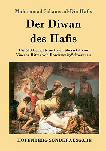 Der Diwan des Hafis: Die 600 Gedichte metrisch übersetzt von Vincenz Ritter von Rosenzweig-Schwannau von Hofenberg