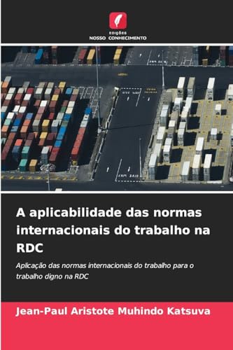 A aplicabilidade das normas internacionais do trabalho na RDC: Aplicação das normas internacionais do trabalho para o trabalho digno na RDC von Edições Nosso Conhecimento