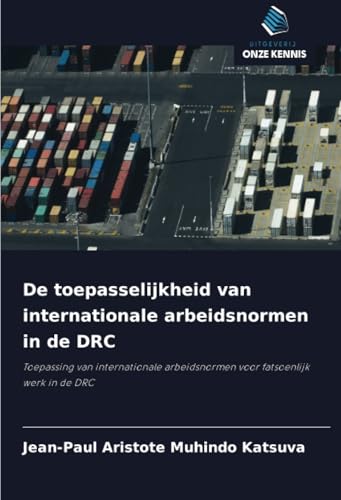 De toepasselijkheid van internationale arbeidsnormen in de DRC: Toepassing van internationale arbeidsnormen voor fatsoenlijk werk in de DRC von Uitgeverij Onze Kennis