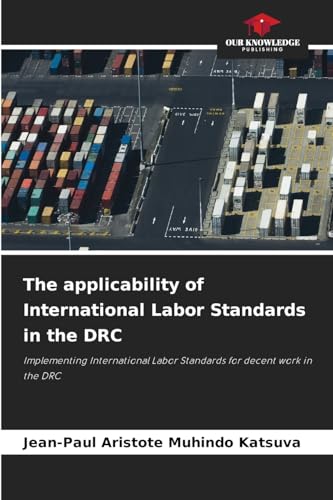 The applicability of International Labor Standards in the DRC: Implementing International Labor Standards for decent work in the DRC von Our Knowledge Publishing