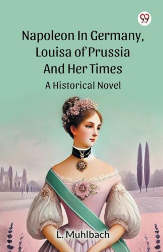 Napoleon In Germany, Louisa Of Prussia And Her Times A Historical Novel von Double 9 Books
