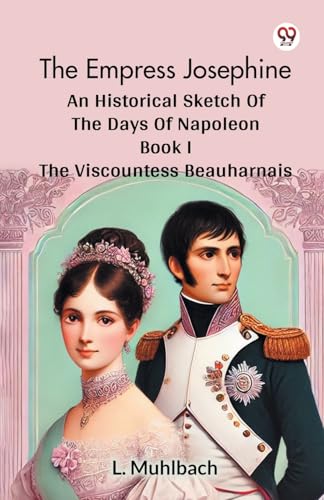 The Empress Josephine An Historical Sketch Of The Days Of Napoleon Book I The Viscountess Beauharnais The Empress Josephine An Historical Sketch Of The Days Of Napoleon Book I The Viscountess Beauharnais von Double 9 Books