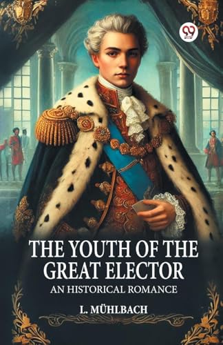 The Youth of the Great Elector An Historical Romance The Youth of the Great Elector An Historical Romance von Double 9 Books