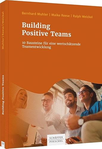 Building Positive Teams: 10 Bausteine für eine wertschätzende Teamentwicklung