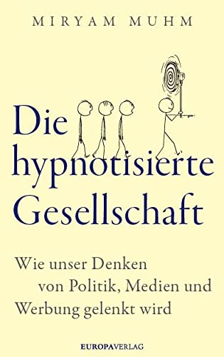 Die hypnotisierte Gesellschaft: Wie unser Denken von Politik, Medien und Werbung gelenkt wird von Europa Verlag München