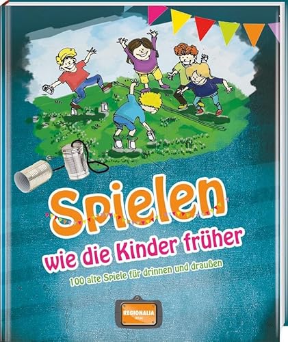 Spielen wie die Kinder früher: Alte Spiele für drinnen und draußen