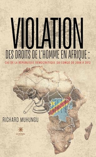 Violation des droits de l'homme en Afrique: Cas de la République démocratique du Congo de 2008 à 2012 Violation des droits de l'homme en Afrique: Cas de la République démocratique du Congo de 2008 à 2012 von LE LYS BLEU